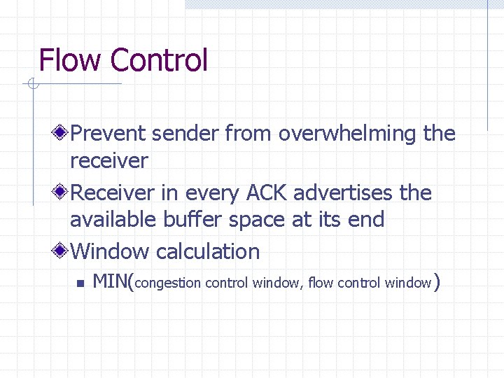 Flow Control Prevent sender from overwhelming the receiver Receiver in every ACK advertises the