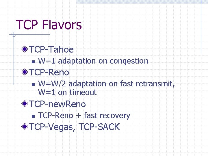 TCP Flavors TCP-Tahoe n W=1 adaptation on congestion TCP-Reno n W=W/2 adaptation on fast