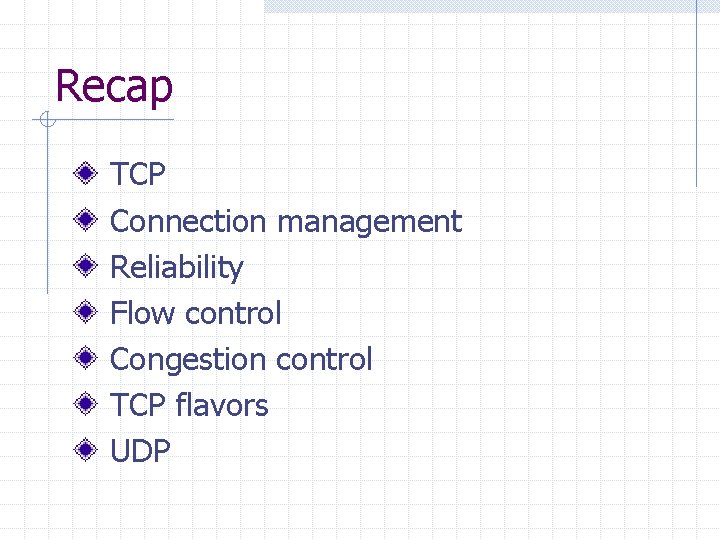 Recap TCP Connection management Reliability Flow control Congestion control TCP flavors UDP 