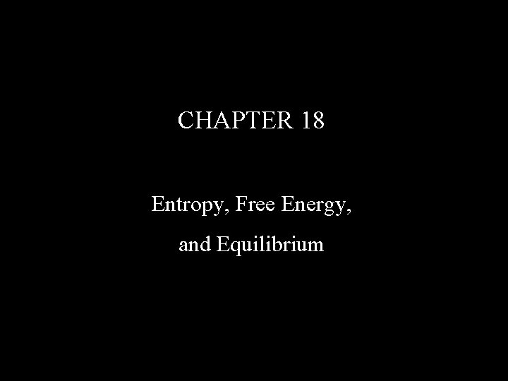 CHAPTER 18 Entropy, Free Energy, and Equilibrium 