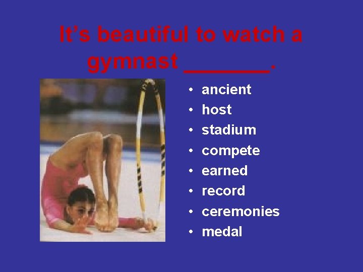 It’s beautiful to watch a gymnast _______. • • ancient host stadium compete earned