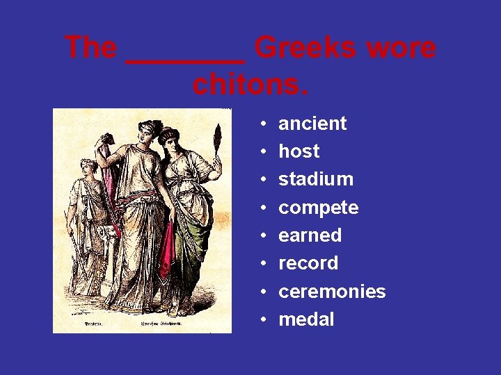 The _______ Greeks wore chitons. • • ancient host stadium compete earned record ceremonies