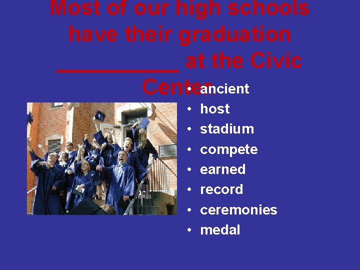 Most of our high schools have their graduation _____ at the Civic • ancient