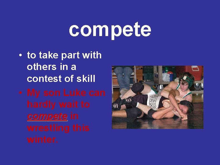 compete • to take part with others in a contest of skill • My