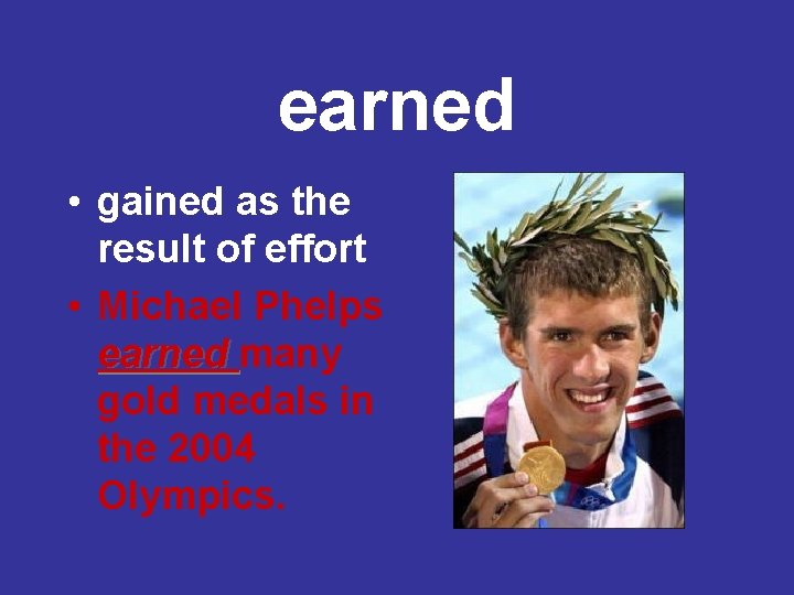 earned • gained as the result of effort • Michael Phelps earned many gold