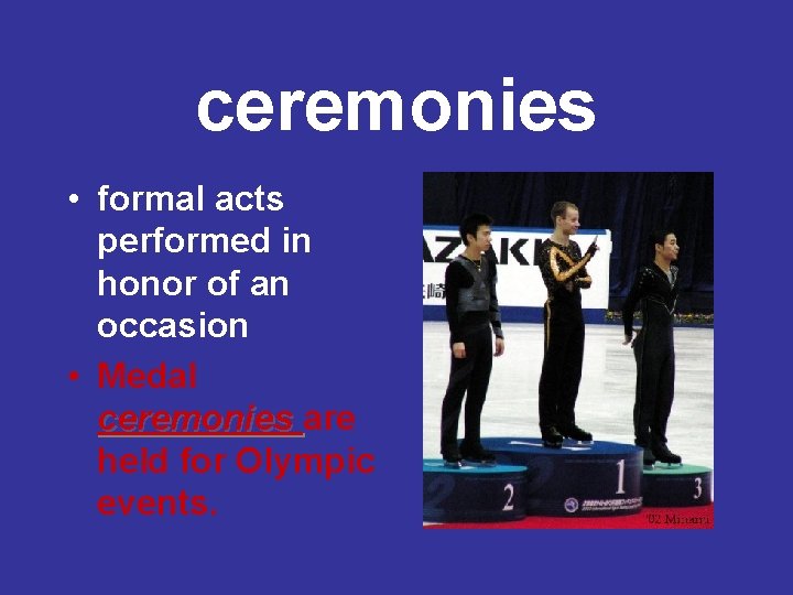 ceremonies • formal acts performed in honor of an occasion • Medal ceremonies are