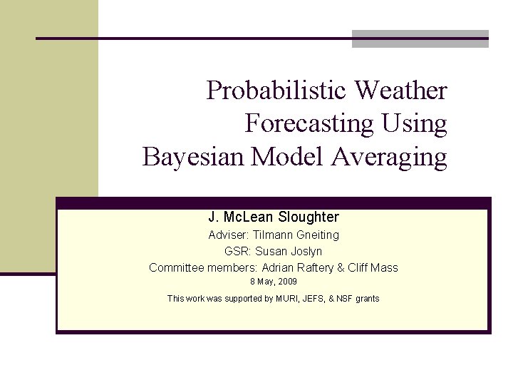 Probabilistic Weather Forecasting Using Bayesian Model Averaging J. Mc. Lean Sloughter Adviser: Tilmann Gneiting