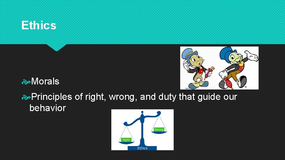 Ethics Morals Principles of right, wrong, and duty that guide our behavior Ethics Morals Principles of right, wrong, and duty that guide our behavior