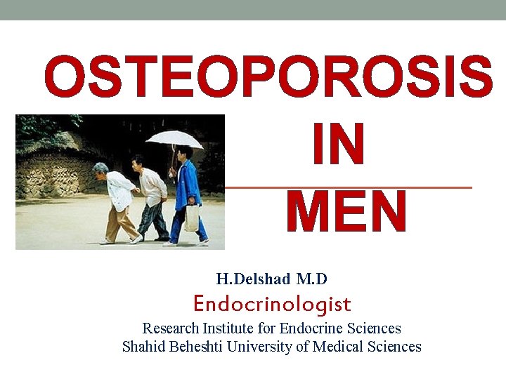 OSTEOPOROSIS IN MEN H. Delshad M. D Endocrinologist Research Institute for Endocrine Sciences Shahid