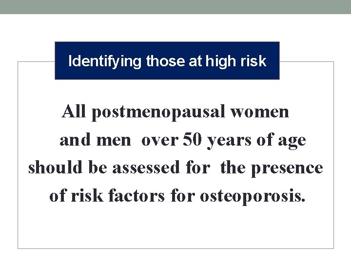 Identifying those at high risk All postmenopausal women and men over 50 years of
