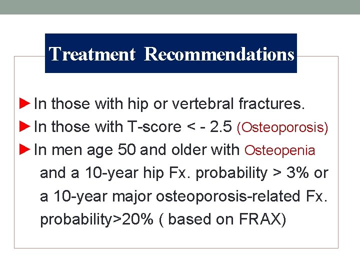 Treatment Recommendations ►In those with hip or vertebral fractures. ►In those with T-score <