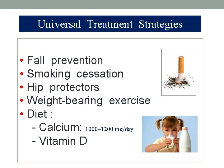 Universal Treatment Strategies • Fall prevention • Smoking cessation • Hip protectors • Weight-bearing