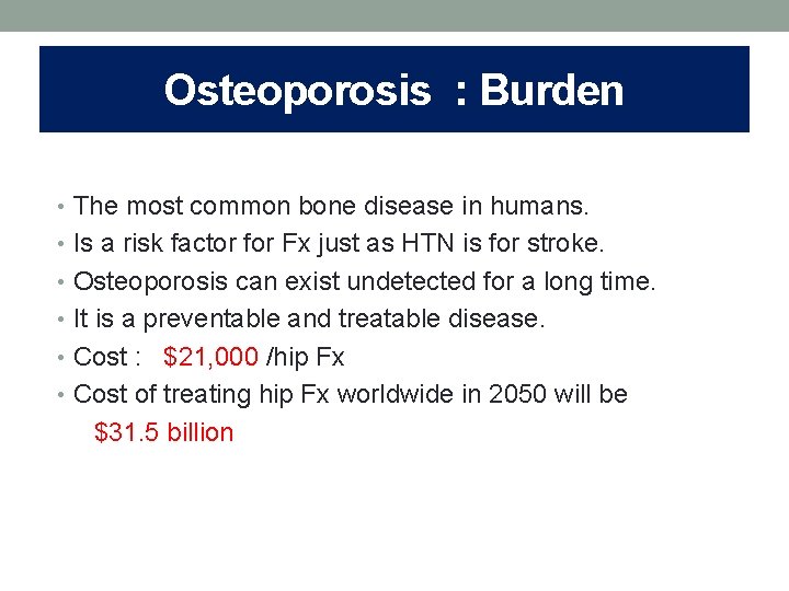 Osteoporosis : Burden • The most common bone disease in humans. • Is a