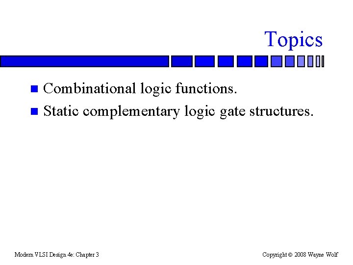 Topics Combinational logic functions. n Static complementary logic gate structures. n Modern VLSI Design