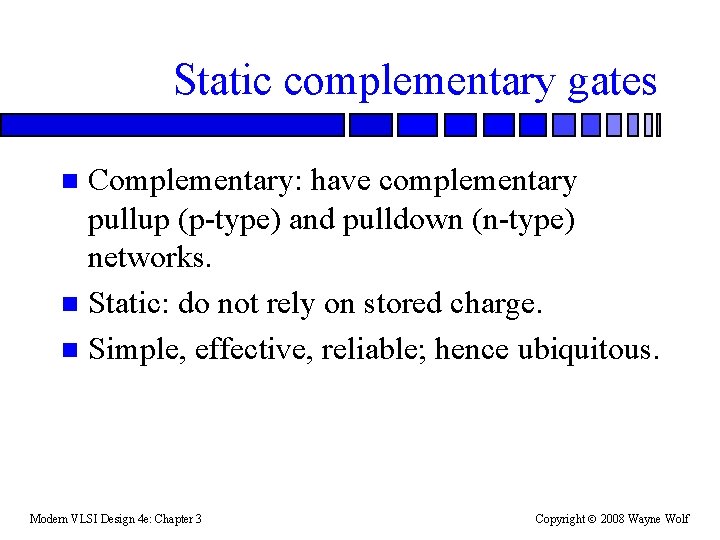 Static complementary gates Complementary: have complementary pullup (p-type) and pulldown (n-type) networks. n Static: