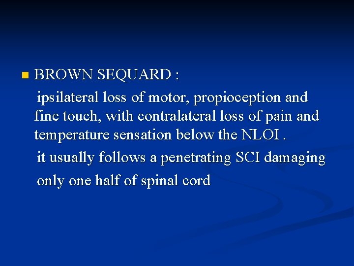 n BROWN SEQUARD : ipsilateral loss of motor, propioception and fine touch, with contralateral