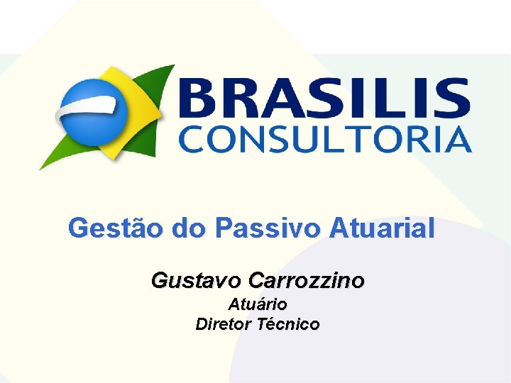 Gestão do Passivo Atuarial Gustavo Carrozzino Atuário Diretor Técnico 