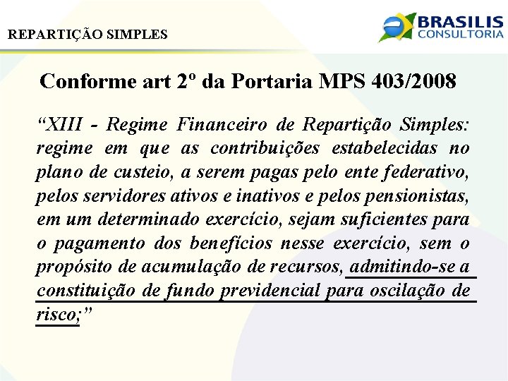 REPARTIÇÃO SIMPLES Conforme art 2º da Portaria MPS 403/2008 “XIII - Regime Financeiro de