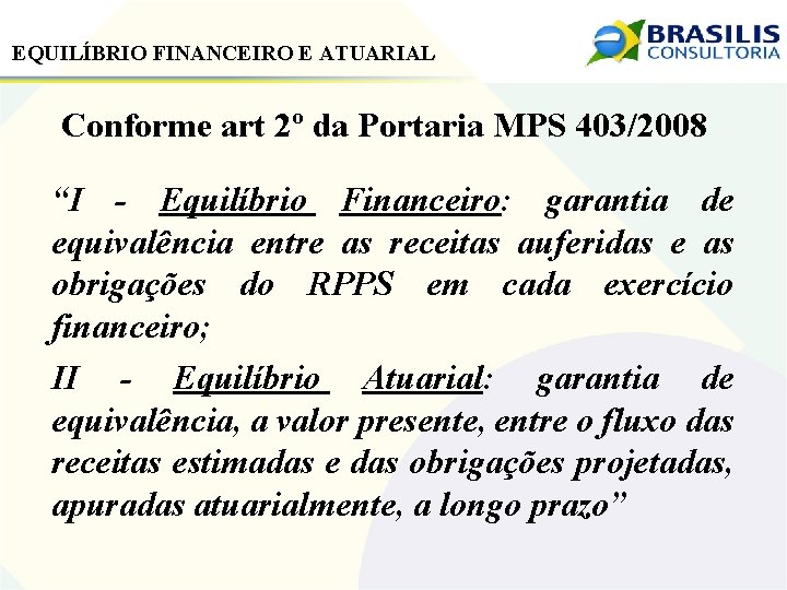 EQUILÍBRIO FINANCEIRO E ATUARIAL Conforme art 2º da Portaria MPS 403/2008 “I - Equilíbrio