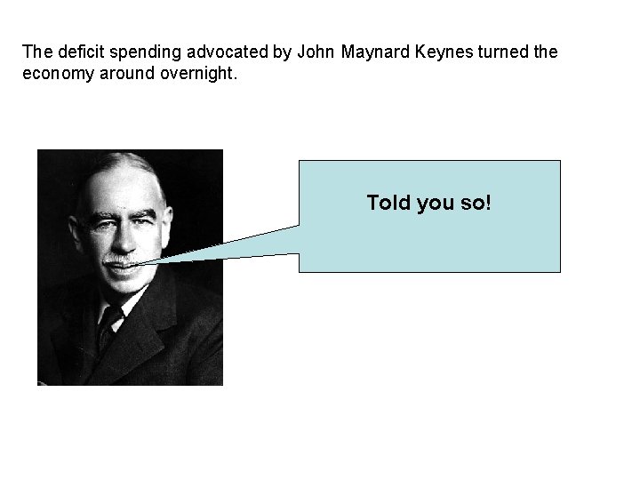 The deficit spending advocated by John Maynard Keynes turned the economy around overnight. Told