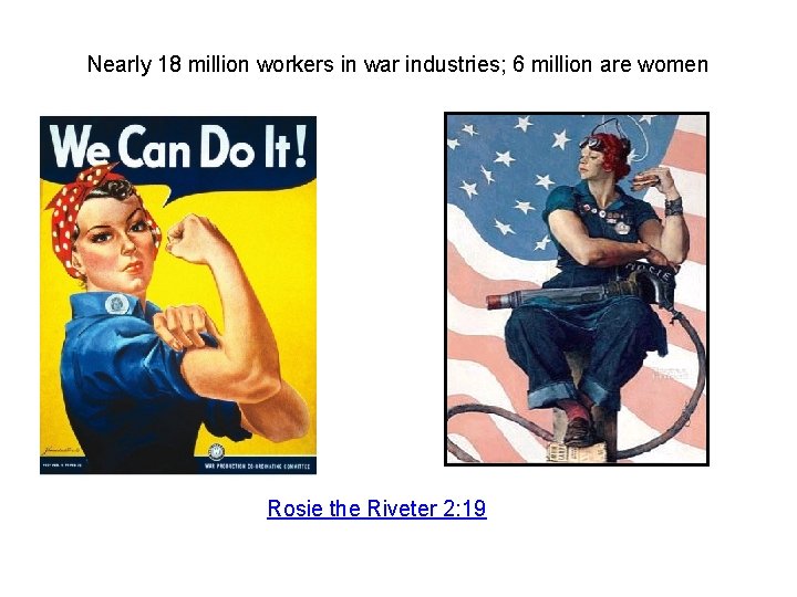 Nearly 18 million workers in war industries; 6 million are women Rosie the Riveter