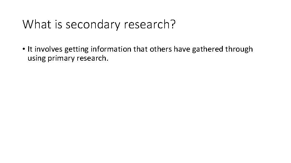 What is secondary research? • It involves getting information that others have gathered through