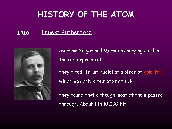 HISTORY OF THE ATOM 1910 Ernest Rutherford oversaw Geiger and Marsden carrying out his
