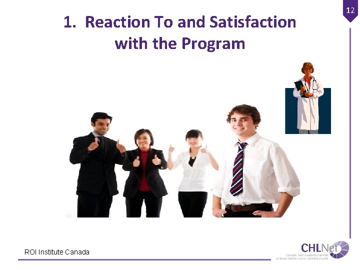 1. Reaction To and Satisfaction with the Program ROI Institute Canada 12 