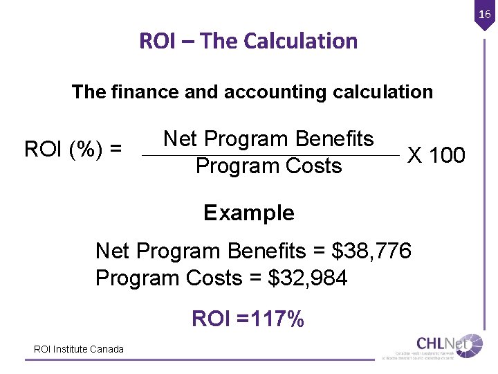 16 ROI – The Calculation The finance and accounting calculation ROI (%) = Net