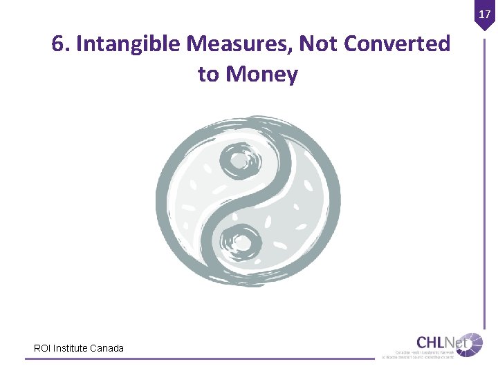 17 6. Intangible Measures, Not Converted to Money ROI Institute Canada 