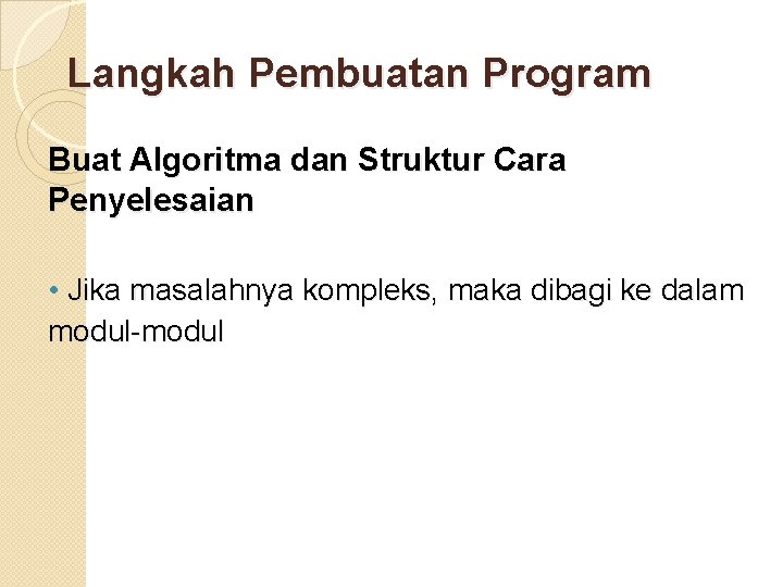 Langkah Pembuatan Program Buat Algoritma dan Struktur Cara Penyelesaian • Jika masalahnya kompleks, maka