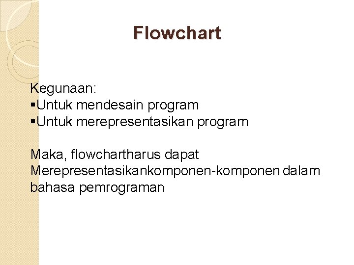 Flowchart Kegunaan: §Untuk mendesain program §Untuk merepresentasikan program Maka, flowchartharus dapat Merepresentasikankomponen-komponen dalam bahasa