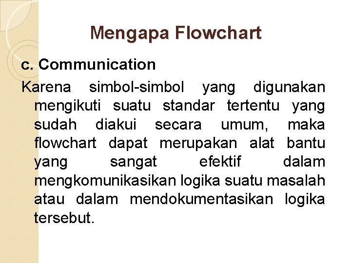 Mengapa Flowchart c. Communication Karena simbol-simbol yang digunakan mengikuti suatu standar tertentu yang sudah