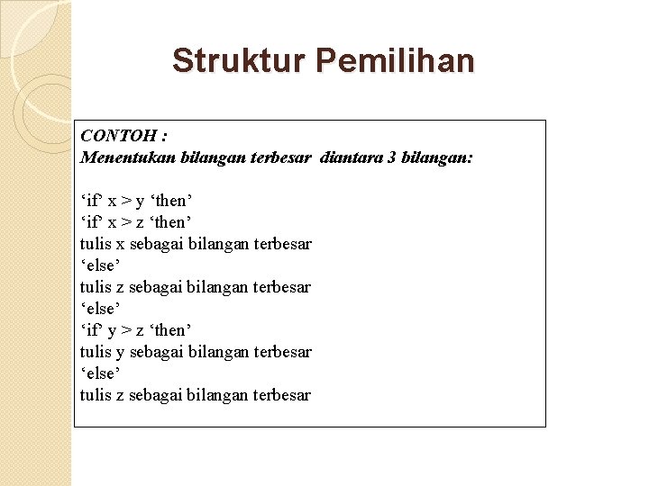 Struktur Pemilihan CONTOH : Menentukan bilangan terbesar diantara 3 bilangan: ‘if’ x > y