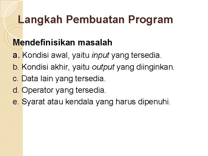 Langkah Pembuatan Program Mendefinisikan masalah a. Kondisi awal, yaitu input yang tersedia. b. Kondisi