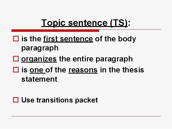 Topic sentence (TS): o is the first sentence of the body paragraph o organizes