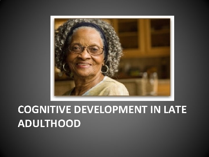 COGNITIVE DEVELOPMENT IN LATE ADULTHOOD 