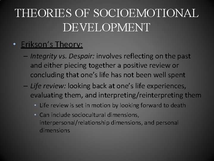 THEORIES OF SOCIOEMOTIONAL DEVELOPMENT • Erikson’s Theory: – Integrity vs. Despair: involves reflecting on