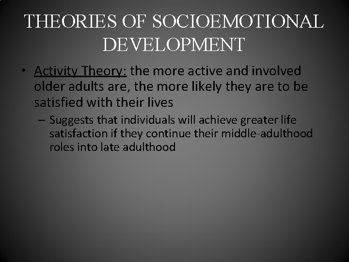 THEORIES OF SOCIOEMOTIONAL DEVELOPMENT • Activity Theory: the more active and involved older adults