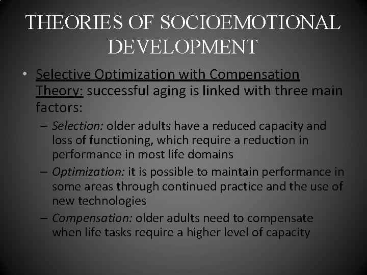 THEORIES OF SOCIOEMOTIONAL DEVELOPMENT • Selective Optimization with Compensation Theory: successful aging is linked