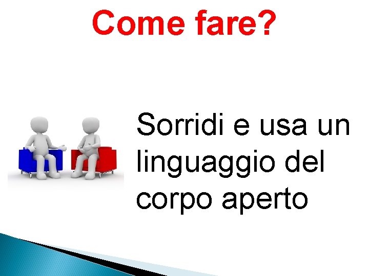 Come fare? Sorridi e usa un linguaggio del corpo aperto 