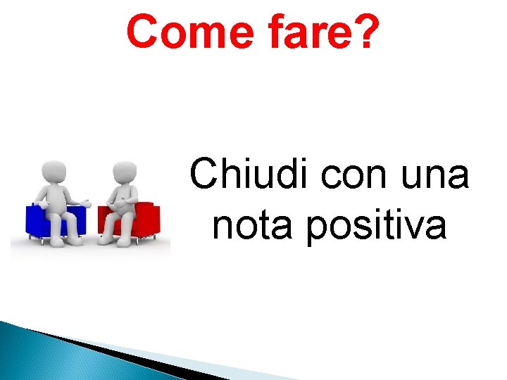 Come fare? Chiudi con una nota positiva 