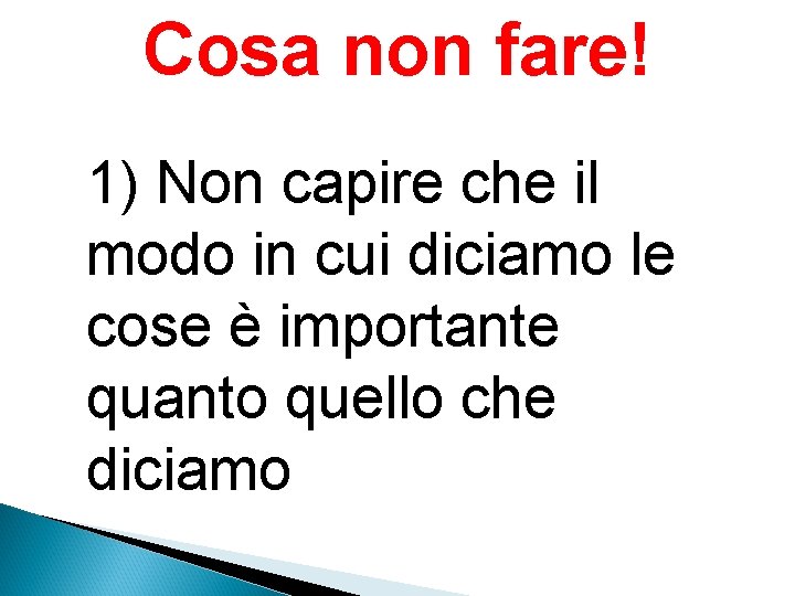 Cosa non fare! 1) Non capire che il modo in cui diciamo le cose