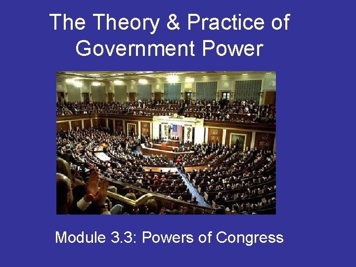 The Theory & Practice of Government Power Module 3. 3: Powers of Congress 