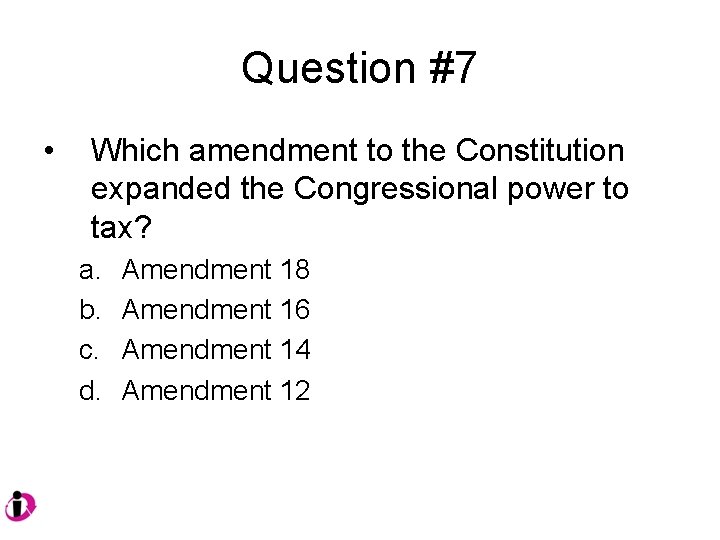 Question #7 • Which amendment to the Constitution expanded the Congressional power to tax?