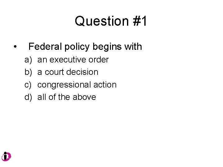 Question #1 • Federal policy begins with a) b) c) d) an executive order