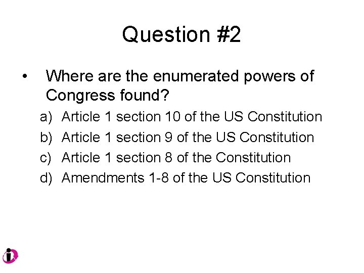 Question #2 • Where are the enumerated powers of Congress found? a) b) c)