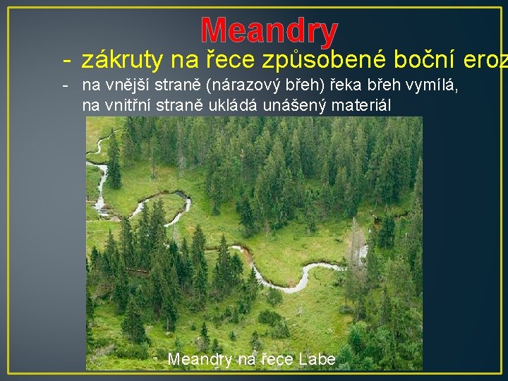 Meandry - zákruty na řece způsobené boční eroz - na vnější straně (nárazový břeh)