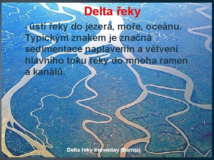 Delta řeky - ústí řeky do jezera, moře, oceánu. Typickým znakem je značná sedimentace