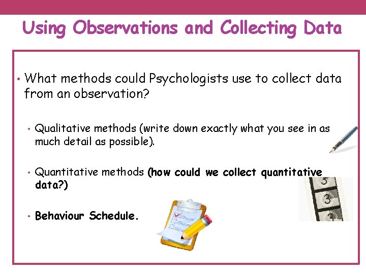 Using Observations and Collecting Data • What methods could Psychologists use to collect data
